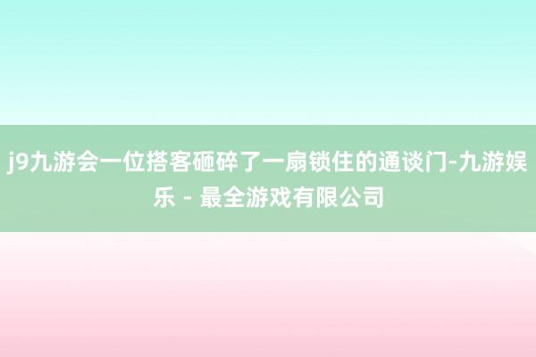 j9九游会一位搭客砸碎了一扇锁住的通谈门-九游娱乐 - 最全游戏有限公司