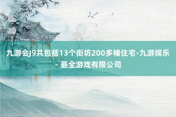 九游会J9共包括13个街坊200多幢住宅-九游娱乐 - 最全游戏有限公司