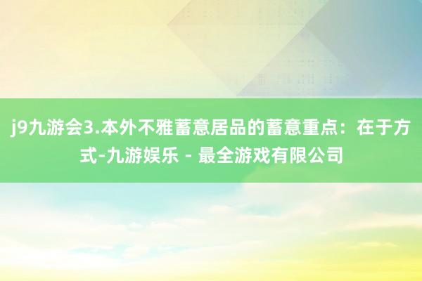 j9九游会3.本外不雅蓄意居品的蓄意重点：在于方式-九游娱乐 - 最全游戏有限公司