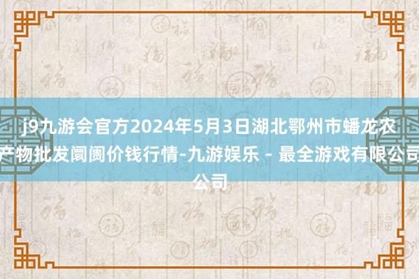 j9九游会官方2024年5月3日湖北鄂州市蟠龙农产物批发阛阓价钱行情-九游娱乐 - 最全游戏有限公司