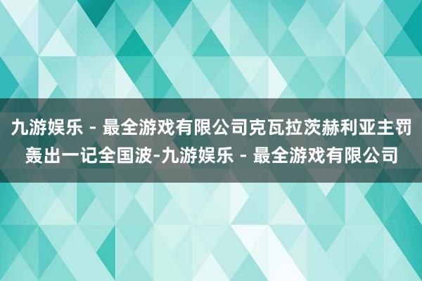 九游娱乐 - 最全游戏有限公司克瓦拉茨赫利亚主罚轰出一记全国波-九游娱乐 - 最全游戏有限公司