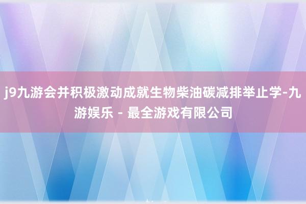 j9九游会并积极激动成就生物柴油碳减排举止学-九游娱乐 - 最全游戏有限公司