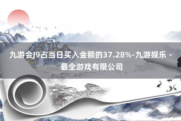 九游会J9占当日买入金额的37.28%-九游娱乐 - 最全游戏有限公司