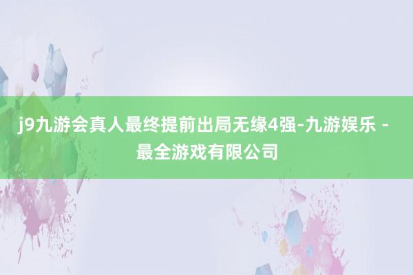 j9九游会真人最终提前出局无缘4强-九游娱乐 - 最全游戏有限公司