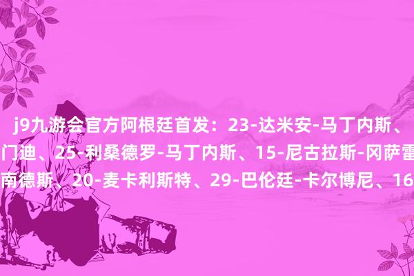 j9九游会官方阿根廷首发：23-达米安-马丁内斯、26-莫利纳、19-奥塔门迪、25-利桑德罗-马丁内斯、15-尼古拉斯-冈萨雷斯、24-恩佐-费尔南德斯、20-麦卡利斯特、29-巴伦廷-卡尔博尼、16-洛塞尔索、22-劳塔罗-马丁内斯、10-梅西替补：1-阿尔马尼、12-鲁利、2-卢卡斯-马丁内斯、3-塔利亚菲科、4-蒙铁尔、5-帕雷德斯、7-德保罗、9-阿尔瓦雷斯、11-迪马利亚、13-克里斯