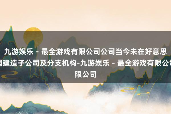 九游娱乐 - 最全游戏有限公司公司当今未在好意思国建造子公司及分支机构-九游娱乐 - 最全游戏有限公司