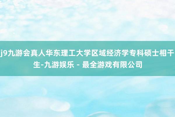 j9九游会真人华东理工大学区域经济学专科硕士相干生-九游娱乐 - 最全游戏有限公司