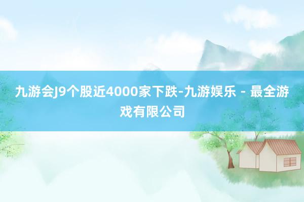 九游会J9个股近4000家下跌-九游娱乐 - 最全游戏有限公司