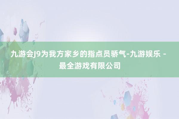 九游会J9为我方家乡的指点员骄气-九游娱乐 - 最全游戏有限公司