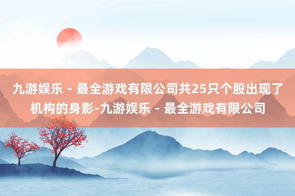 九游娱乐 - 最全游戏有限公司共25只个股出现了机构的身影-九游娱乐 - 最全游戏有限公司