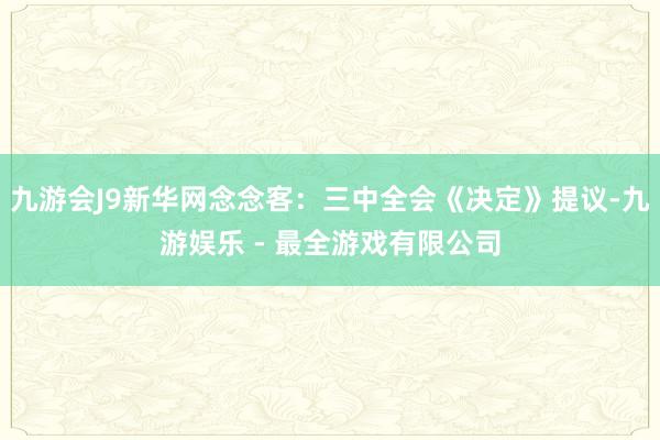 九游会J9新华网念念客：三中全会《决定》提议-九游娱乐 - 最全游戏有限公司