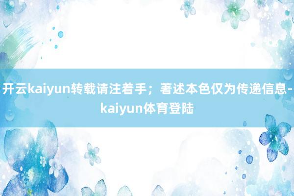 开云kaiyun转载请注着手；著述本色仅为传递信息-kaiyun体育登陆