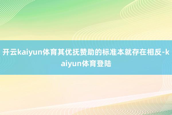 开云kaiyun体育其优抚赞助的标准本就存在相反-kaiyun体育登陆