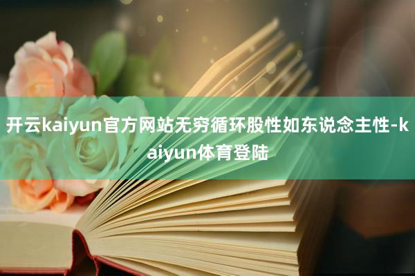 开云kaiyun官方网站无穷循环股性如东说念主性-kaiyun体育登陆