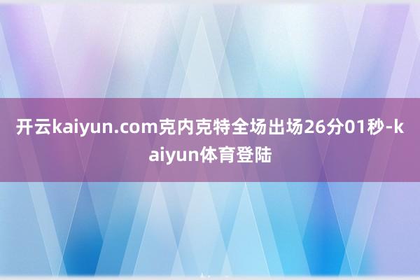 开云kaiyun.com克内克特全场出场26分01秒-kaiyun体育登陆