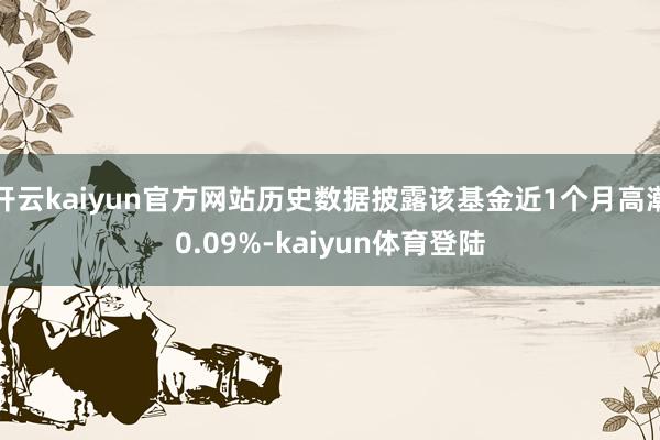 开云kaiyun官方网站历史数据披露该基金近1个月高潮0.09%-kaiyun体育登陆