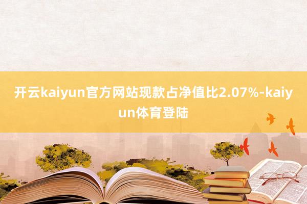 开云kaiyun官方网站现款占净值比2.07%-kaiyun体育登陆