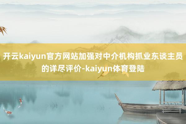 开云kaiyun官方网站加强对中介机构抓业东谈主员的详尽评价-kaiyun体育登陆