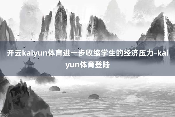 开云kaiyun体育进一步收缩学生的经济压力-kaiyun体育登陆