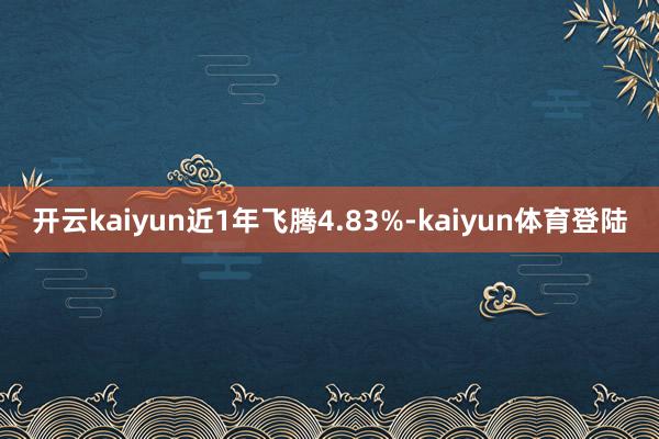 开云kaiyun近1年飞腾4.83%-kaiyun体育登陆