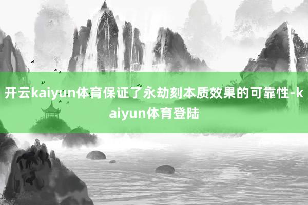 开云kaiyun体育保证了永劫刻本质效果的可靠性-kaiyun体育登陆