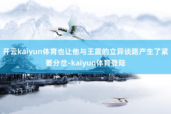 开云kaiyun体育也让他与王震的立异谈路产生了紧要分岔-kaiyun体育登陆