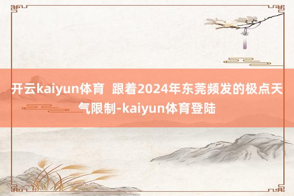 开云kaiyun体育  跟着2024年东莞频发的极点天气限制-kaiyun体育登陆