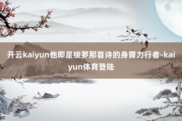 开云kaiyun他即是梭罗那首诗的身膂力行者-kaiyun体育登陆