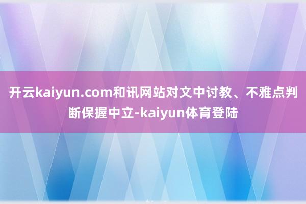 开云kaiyun.com和讯网站对文中讨教、不雅点判断保握中立-kaiyun体育登陆