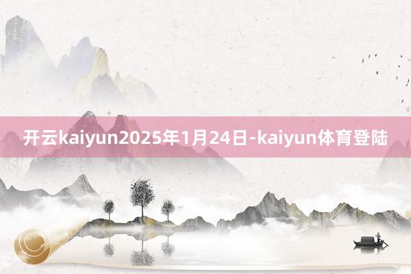 开云kaiyun2025年1月24日-kaiyun体育登陆